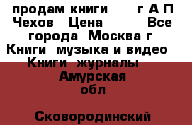 продам книги 1918 г.А.П.Чехов › Цена ­ 600 - Все города, Москва г. Книги, музыка и видео » Книги, журналы   . Амурская обл.,Сковородинский р-н